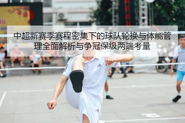 中超新赛季赛程密集下的球队轮换与体能管理全面解析与争冠保级两端考量