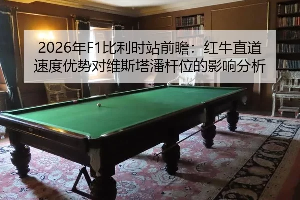 2026年F1比利时站前瞻：红牛直道速度优势对维斯塔潘杆位的影响分析