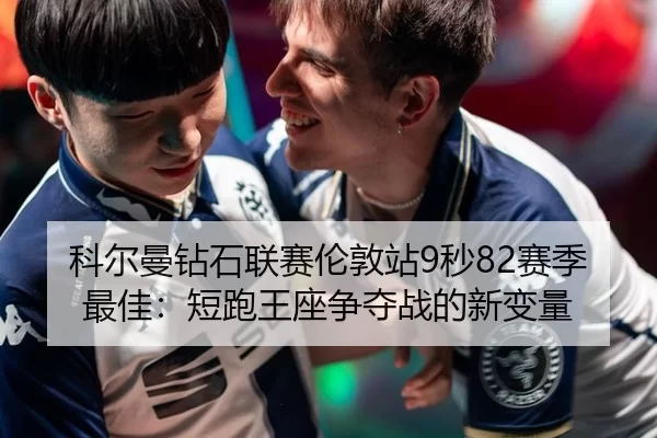 科尔曼钻石联赛伦敦站9秒82赛季最佳：短跑王座争夺战的新变量